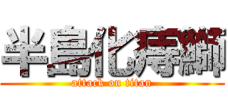 半島化痔鰤 (attack on titan)