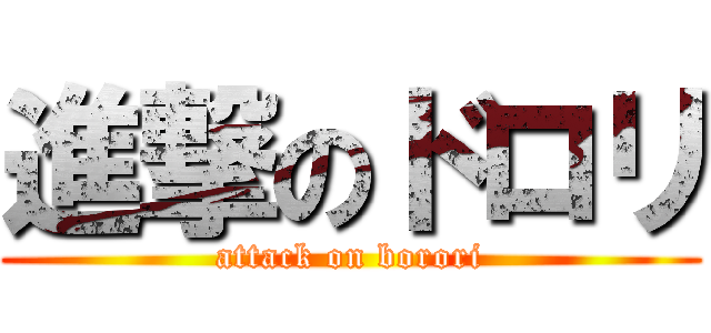 進撃のドロリ (attack on borori)