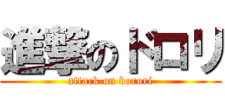 進撃のドロリ (attack on borori)