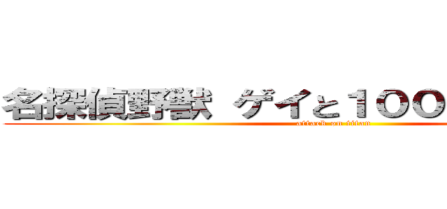 名探偵野獣 ゲイと１００円のブサイク (attack on titan)