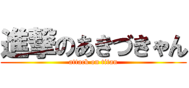 進撃のあきづきゃん (attack on titan)