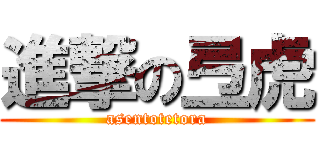 進撃の弖虎 (asentotetora)