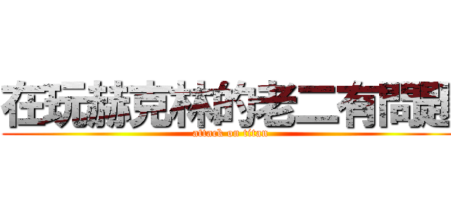 在玩赫克林的老二有問題 (attack on titan)