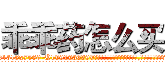 乖乖药怎么买 (乖乖药怎么买【电.话156x1318x7580-Q1991936399鑫宏药业】我们做的是长期生意,靠的是老客户长期支持
参考消息网2月20日报道 韩媒称，“剩女多、离婚率高的城市，房价一定会上涨。”这是中国经济学家金岩石2016年12月参加在上海举行的房地产相关论坛时说的话。
)