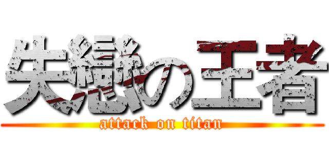 失戀の王者 (attack on titan)