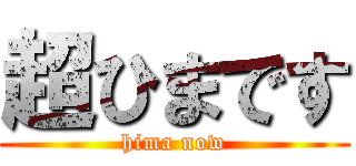 超ひまです (hima now)
