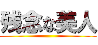 残念な美人 ()