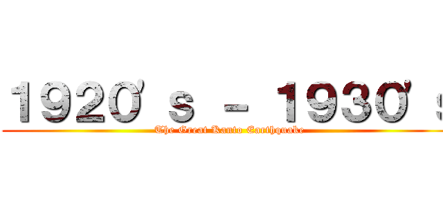 １９２０'ｓ － １９３０'ｓ (The Great Kanto Earthquake)