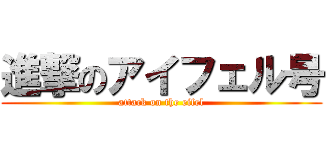 進撃のアイフェル号 (attack on the eifel)