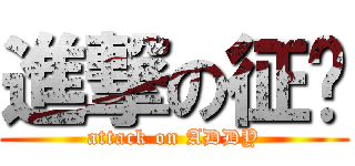 進撃の征扬 (attack on ADDY)