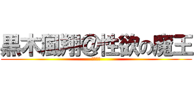 黒木風翔＠性欲の魔王 (セックス)