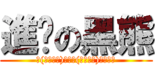 進擊の黑熊 (＼(・ω・＼)最強！(／・ω・)／最強！)