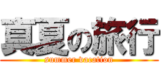 真夏の旅行 (summer vacation)