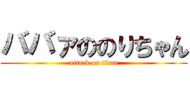 ババァののりちゃん (attack on titan)