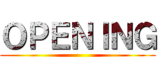ＯＰＥＮＩＮＧ ()