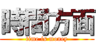 時間方面 (time is money)