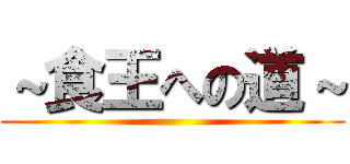 ～食王への道～ ()