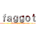 ｆａｇｇｏｔ (Homo gay fag)