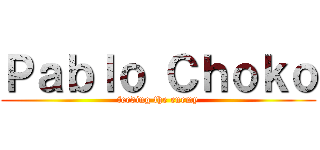Ｐａｂｌｏ Ｃｈｏｋｏ (feeding the enemy)