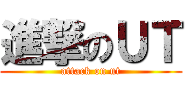 進撃のＵＴ (attack on ut)