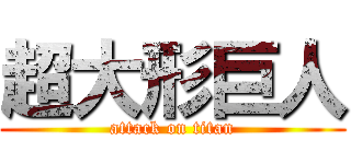 超大形巨人 (attack on titan)