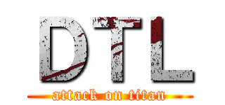 ＤＴＬ (attack on titan)