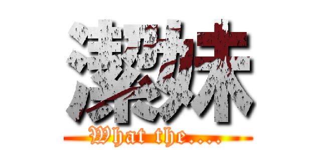 潔妹 (What the....)