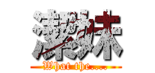 潔妹 (What the....)