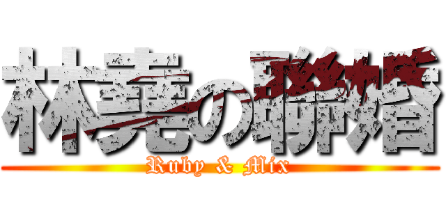 林堯の聯婚 (Ruby & Mix)