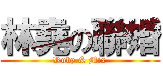 林堯の聯婚 (Ruby & Mix)