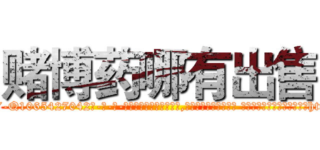 赌博药哪有出售 (赌博药哪有出售【电-话151x68344x817-Q1065427042元-吉-药-业】我们做的是长期生意,靠的是老客户长期支持 赌博药哪有出售在发表了一篇http://sngk.net/sWKU7n

参考消息网我们做的是长期生意,靠的是老客户长期支持也许我们早该意识到，就连鲍勃·霍斯金斯（金球奖戏剧类电影男主角 
)