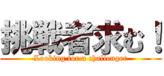 挑戦者求む！ (Looking for a challenger)