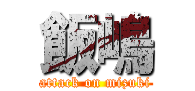 飯嶋 (attack on mizuki)