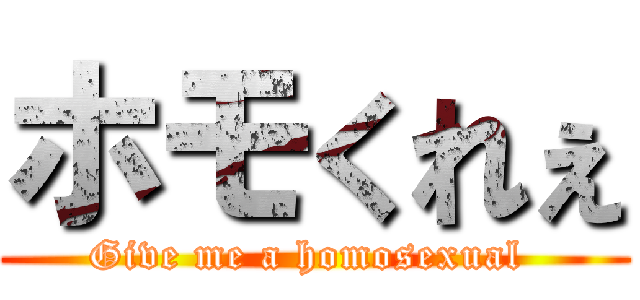ホモくれぇ (Give me a homosexual )