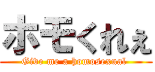 ホモくれぇ (Give me a homosexual )