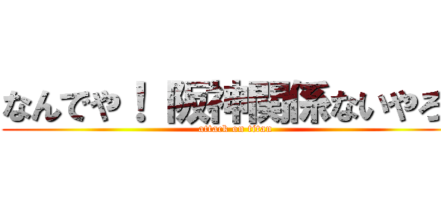 なんでや！ 阪神関係ないやろ！ (attack on titan)