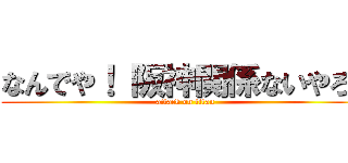 なんでや！ 阪神関係ないやろ！ (attack on titan)
