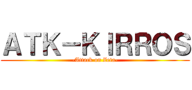 ＡＴＫ－ＫＩＲＲＯＳ (-Attack on Zeta-)