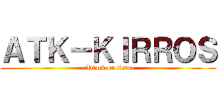 ＡＴＫ－ＫＩＲＲＯＳ (-Attack on Zeta-)