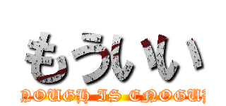 もういい (ENOUGH IS ENOGUH)