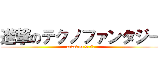 進撃のテクノファンタジー (attack on T.F.)