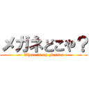 メガネどこや？ (Where is my glasses)