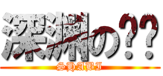 深渊の哼哼 (SHABI)