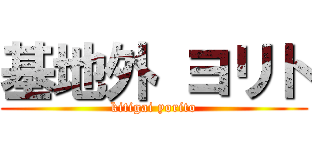 基地外 ヨリト (kitigai yorito)