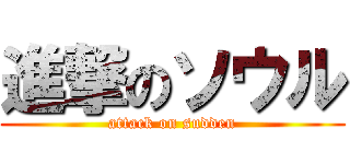 進撃のソウル (attack on sudden)