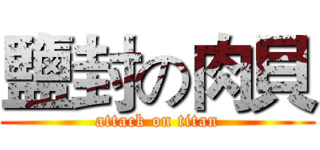 鹽封の肉貝 (attack on titan)