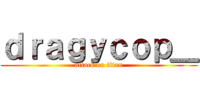 ｄｒａｇｙｃｏｐ＿ (attack on titan)