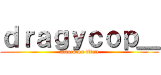 ｄｒａｇｙｃｏｐ＿ (attack on titan)