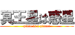 冥王星は惑星 (pluto is a planet)