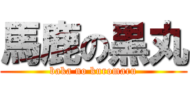 馬鹿の黒丸 (baka no kuromaru)